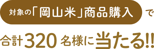 対象の「岡山米」商品購入で合計320名様に当たる！